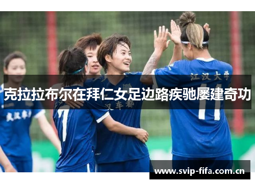 克拉拉布尔在拜仁女足边路疾驰屡建奇功 克拉拉布尔在拜仁女足边路疾驰屡建奇功
